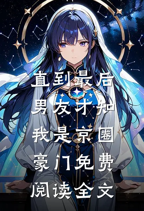 直到最后，男友才知我是京圈豪门免费阅读全文