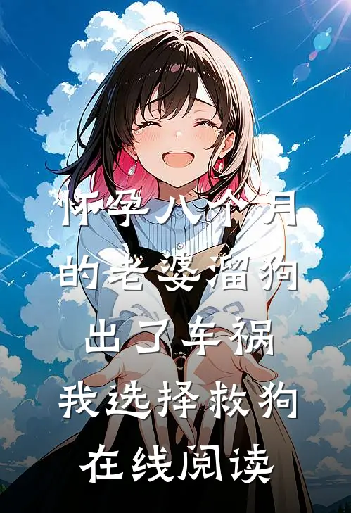 怀孕八个月的老婆溜狗出了车祸，我选择救狗在线阅读