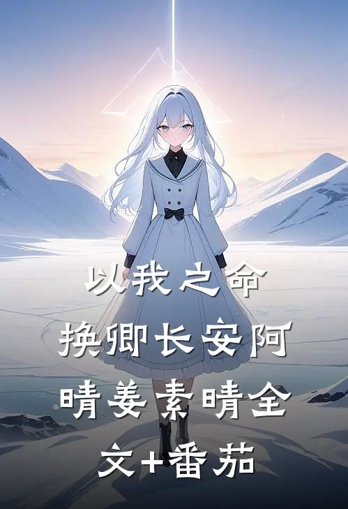 以我之命，换卿长安阿晴姜素晴全文+番茄