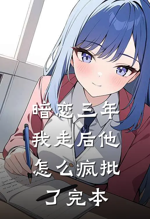 暗恋三年，我走后他怎么疯批了完本