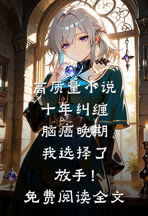 高质量小说十年纠缠：脑癌晚期，我选择了放手！免费阅读全文