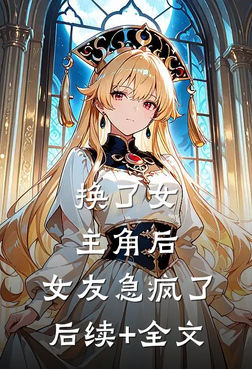 换了女主角后，女友急疯了后续+全文