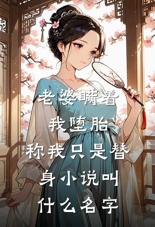 老婆瞒着我堕胎，称我只是替身小说叫什么名字