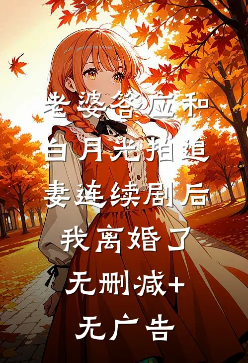老婆答应和白月光拍追妻连续剧后，我离婚了无删减+无广告