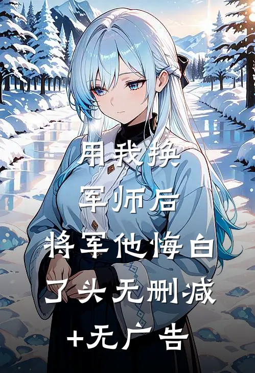 用我换军师后，将军他悔白了头无删减+无广告
