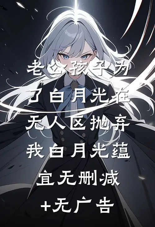 老公孩子为了白月光在无人区抛弃我白月光蕴宜无删减+无广告