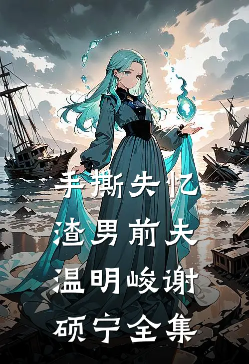 手撕失忆渣男前夫温明峻谢硕宁 全集