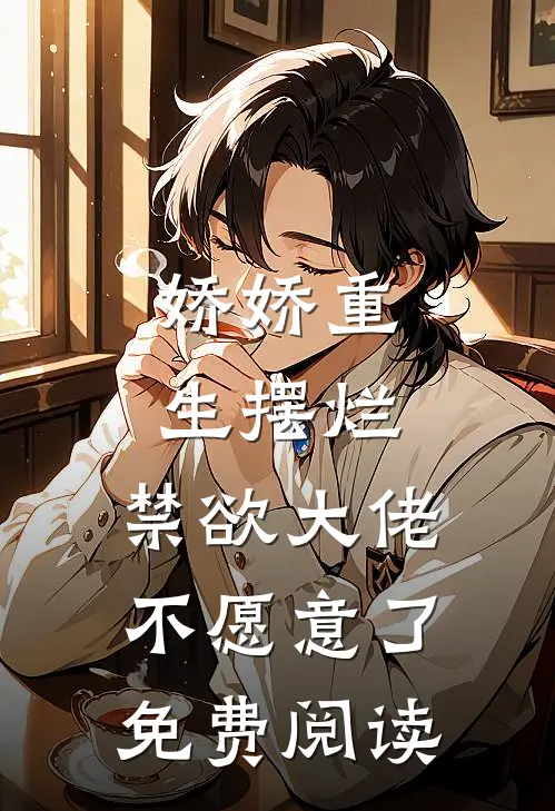 娇娇重生摆烂，禁欲大佬不愿意了免费阅读