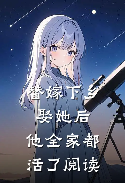 替嫁下乡，娶她后，他全家都活了阅读