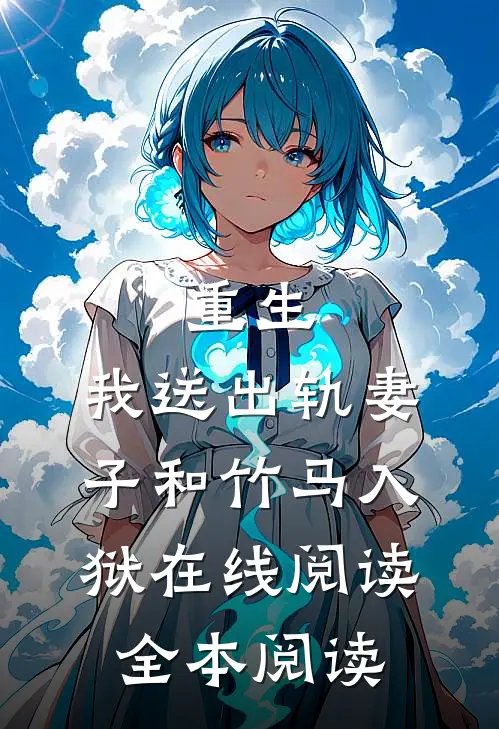 重生，我送出轨妻子和竹马入狱在线阅读全本阅读