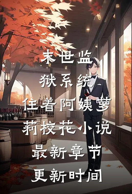 末世监狱系统，住着阿姨萝莉校花小说最新章节更新时间