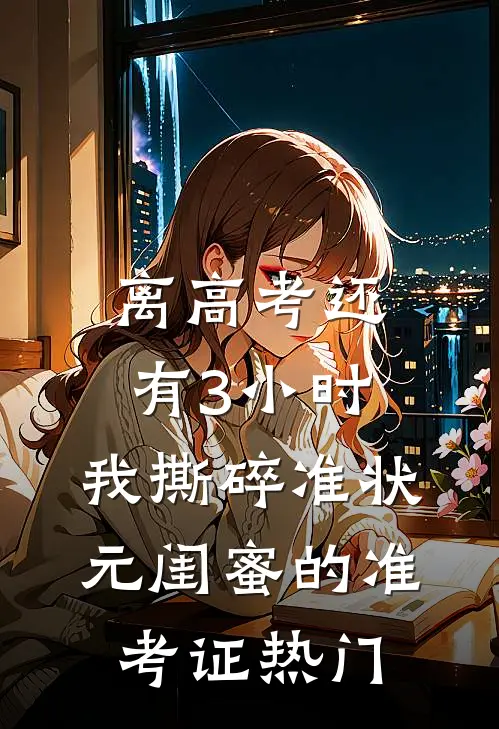离高考还有3小时，我撕碎准状元闺蜜的准考证热门