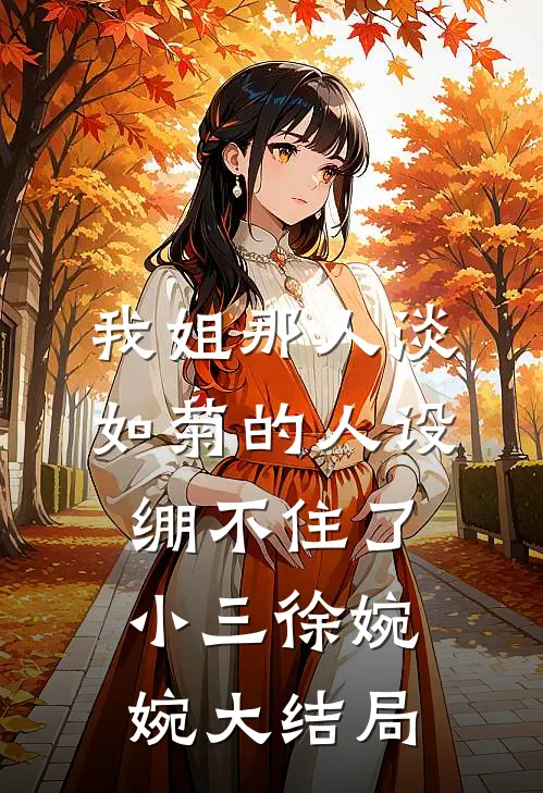 我姐那人淡如菊的人设绷不住了小三徐婉婉大结局