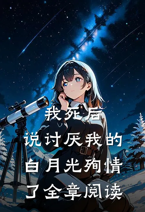我死后，说讨厌我的白月光殉情了全章阅读