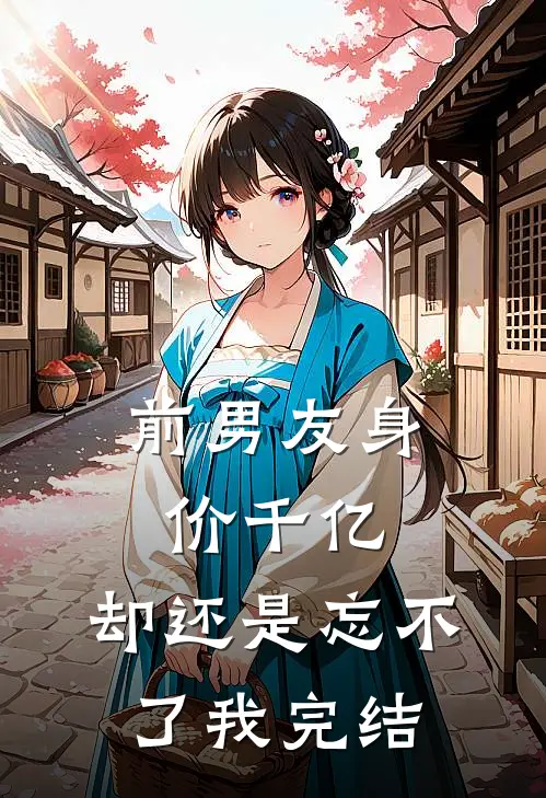 前男友身价千亿，却还是忘不了我完结