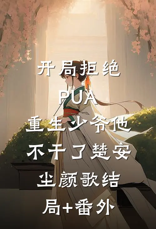 开局拒绝PUA，重生少爷他不干了楚安尘颜歌结局+番外