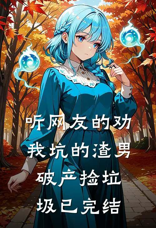 听网友的劝，我坑的渣男破产捡垃圾已完结