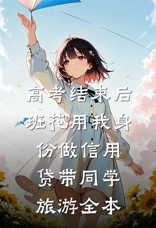 高考结束后，班花用我身份做信用贷带同学旅游全本