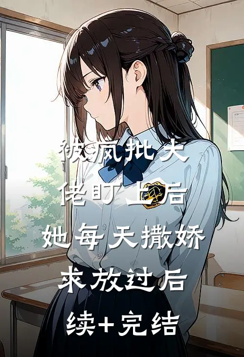 被疯批大佬盯上后，她每天撒娇求放过后续+完结
