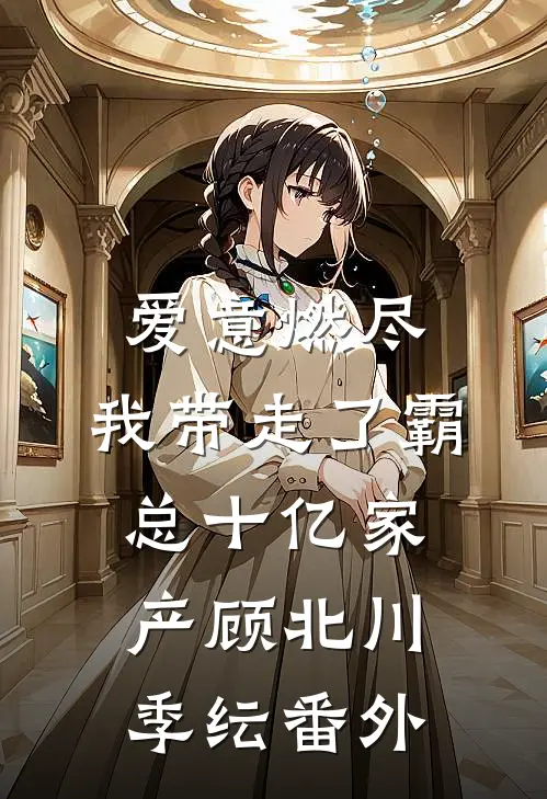 爱意燃尽，我带走了霸总十亿家产顾北川季纭番外