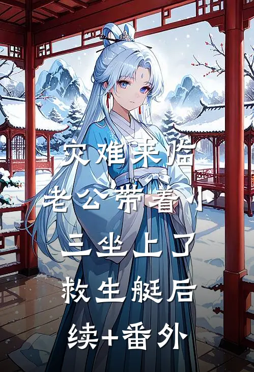 灾难来临，老公带着小三坐上了救生艇后续+番外