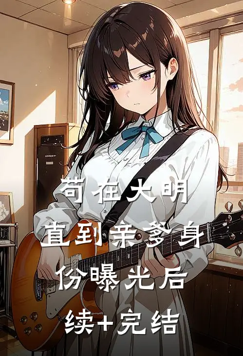 苟在大明，直到亲爹身份曝光后续+完结