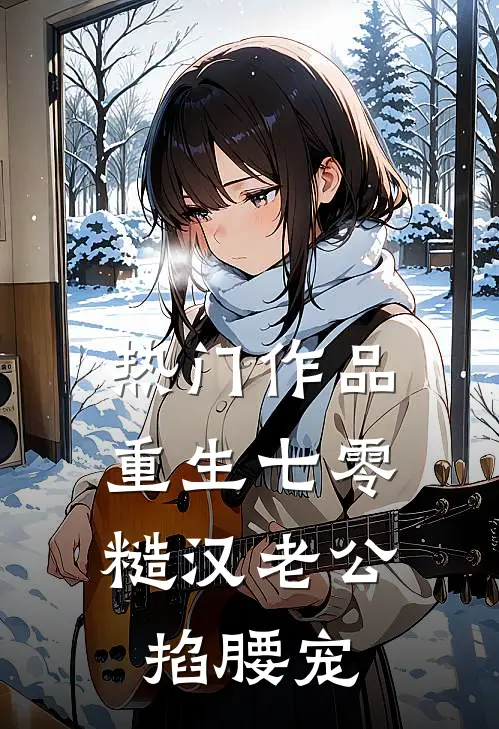 热门作品重生七零：糙汉老公掐腰宠