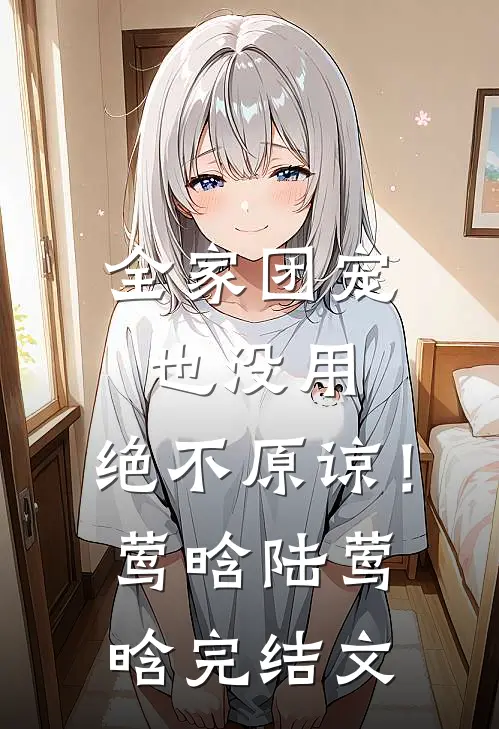全家团宠也没用，绝不原谅！莺晗陆莺晗完结文