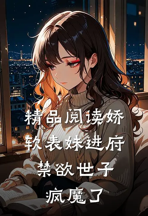 精品阅读娇软表妹进府:禁欲世子疯魔了