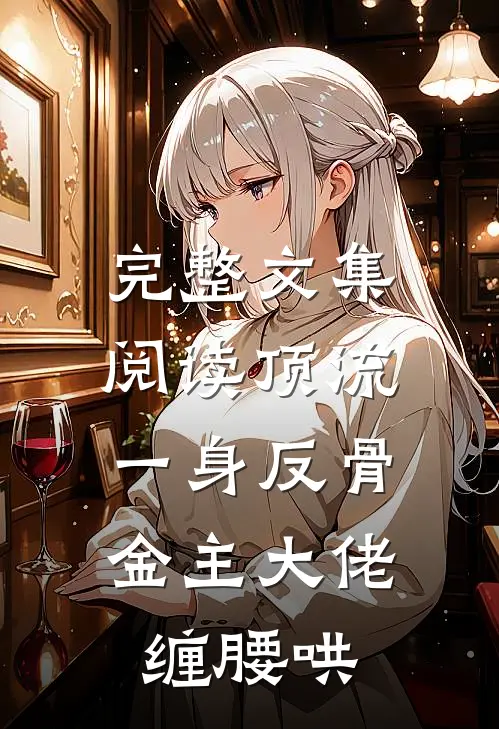 完整文集阅读顶流一身反骨，金主大佬缠腰哄