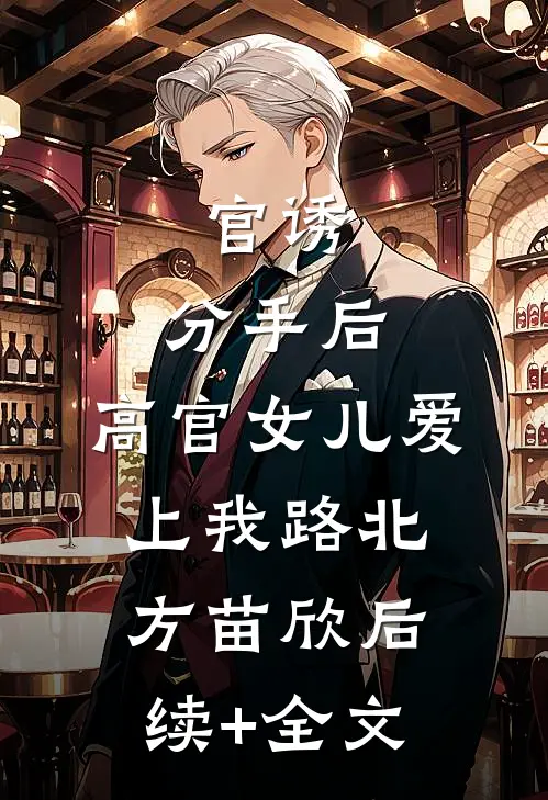 官诱：分手后，高官女儿爱上我路北方苗欣后续+全文