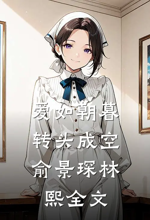 爱如朝暮，转头成空俞景琛林熙全文