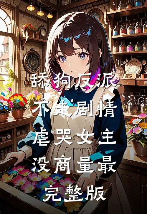 舔狗反派不走剧情，虐哭女主没商量最完整版