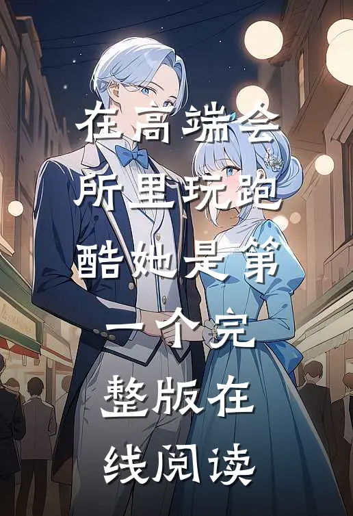 在高端会所里玩跑酷她是第一个完整版在线阅读