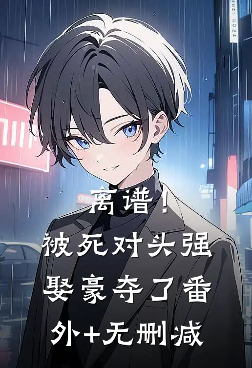 离谱！被死对头强娶豪夺了番外+无删减