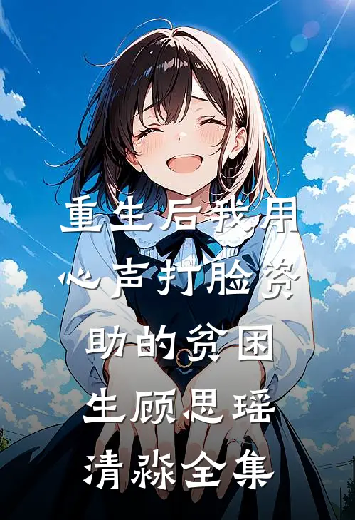 重生后我用心声打脸资助的贫困生顾思瑶清淼 全集