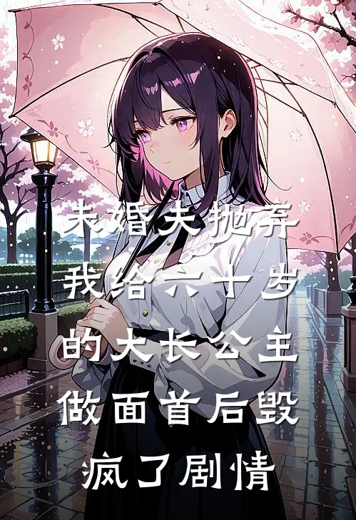 未婚夫抛弃我给六十岁的大长公主做面首后毁疯了剧情