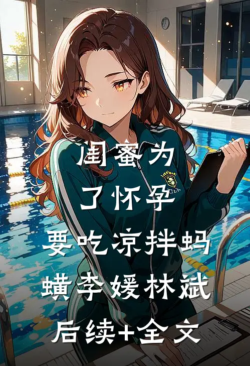 闺蜜为了怀孕，要吃凉拌蚂蟥李媛林斌后续+全文