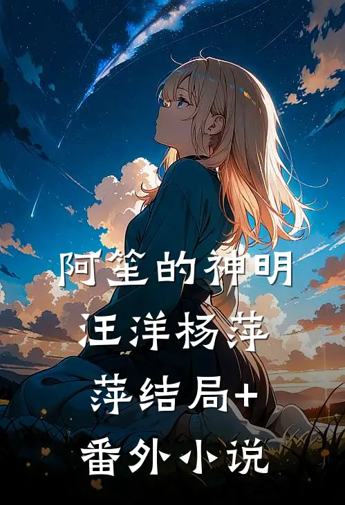 阿笙的神明汪洋杨萍萍结局+番外小说