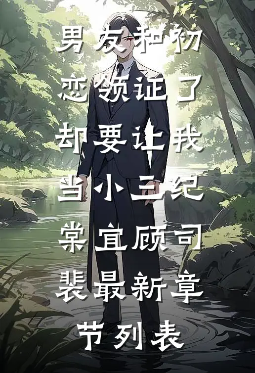 男友和初恋领证了却要让我当小三纪棠宜顾司裴最新章节列表