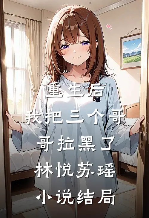 重生后，我把三个哥哥拉黑了林悦苏瑶小说结局