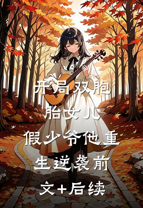 开局双胞胎女儿，假少爷他重生逆袭前文+后续