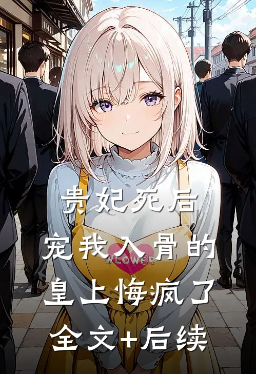 贵妃死后，宠我入骨的皇上悔疯了全文+后续