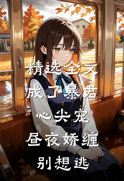 精选全文成了暴君心尖宠，昼夜娇缠别想逃