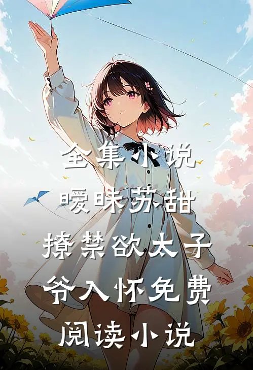 全集小说暧昧苏甜:撩禁欲太子爷入怀免费阅读小说