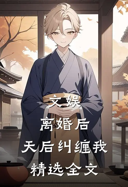 文娱：离婚后，天后纠缠我精选全文