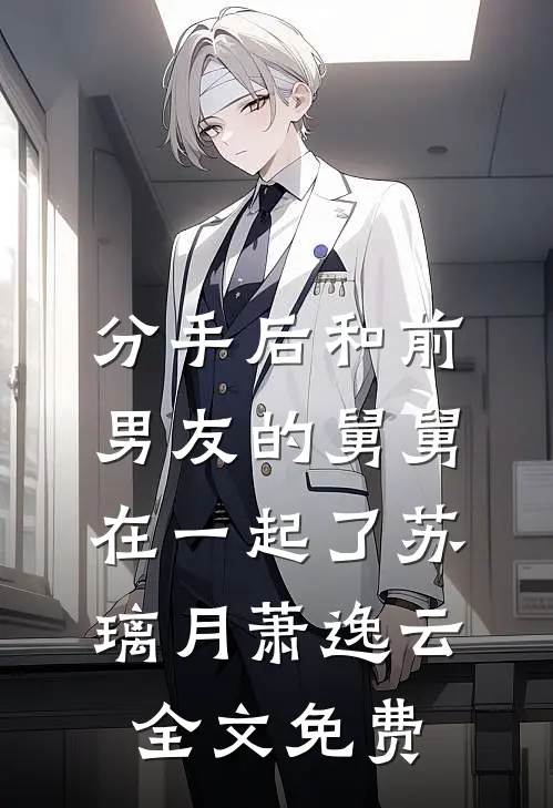 分手后和前男友的舅舅在一起了苏璃月萧逸云全文免费