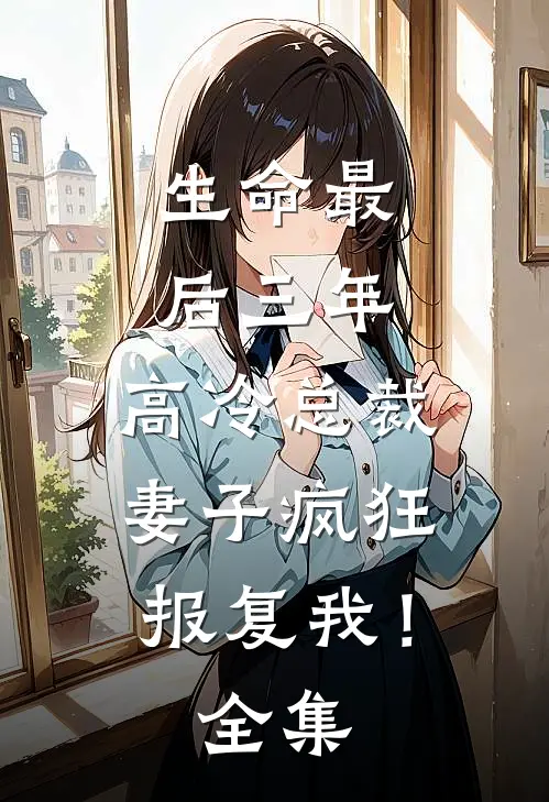 生命最后三年，高冷总裁妻子疯狂报复我！全集