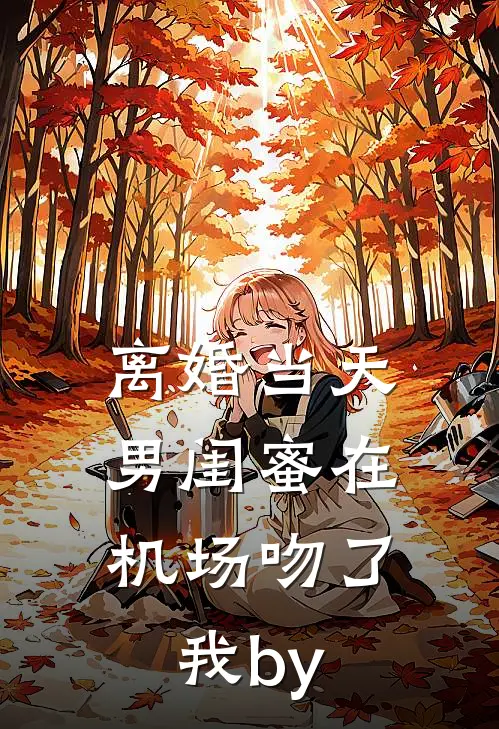 离婚当天，男闺蜜在机场吻了我by
