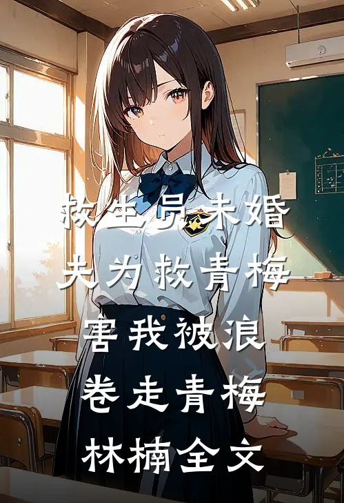 救生员未婚夫为救青梅，害我被浪卷走青梅林楠全文